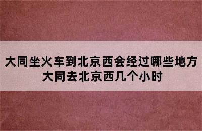 大同坐火车到北京西会经过哪些地方 大同去北京西几个小时